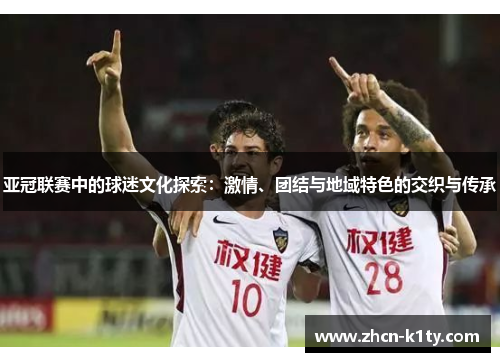 亚冠联赛中的球迷文化探索：激情、团结与地域特色的交织与传承