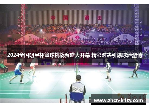 2024全国明星杯篮球挑战赛盛大开幕 精彩对决引爆球迷激情