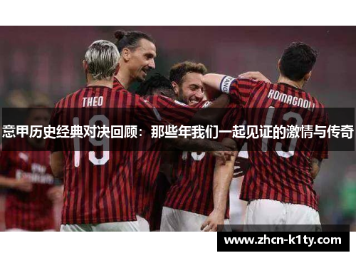 意甲历史经典对决回顾：那些年我们一起见证的激情与传奇