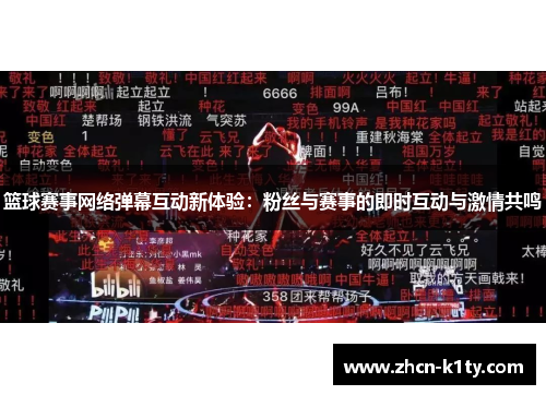 篮球赛事网络弹幕互动新体验：粉丝与赛事的即时互动与激情共鸣