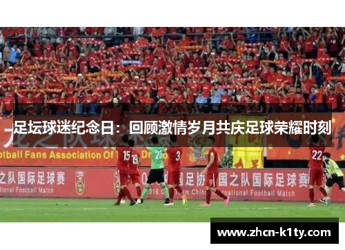 足坛球迷纪念日：回顾激情岁月共庆足球荣耀时刻