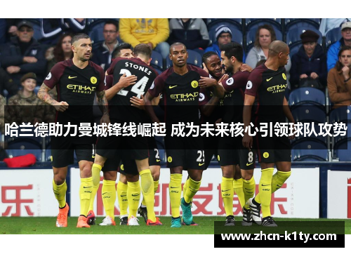 哈兰德助力曼城锋线崛起 成为未来核心引领球队攻势