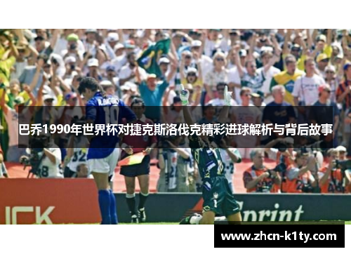 巴乔1990年世界杯对捷克斯洛伐克精彩进球解析与背后故事