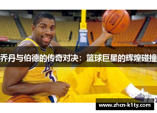 乔丹与伯德的传奇对决：篮球巨星的辉煌碰撞