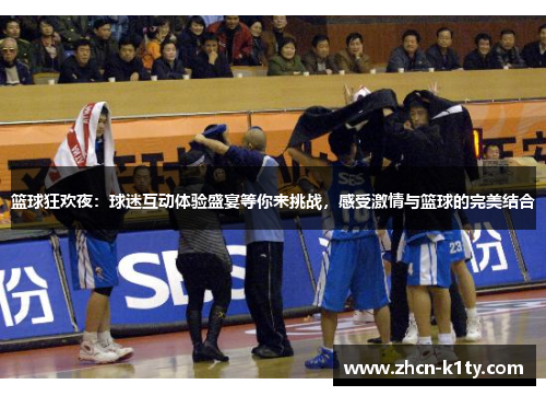 篮球狂欢夜：球迷互动体验盛宴等你来挑战，感受激情与篮球的完美结合