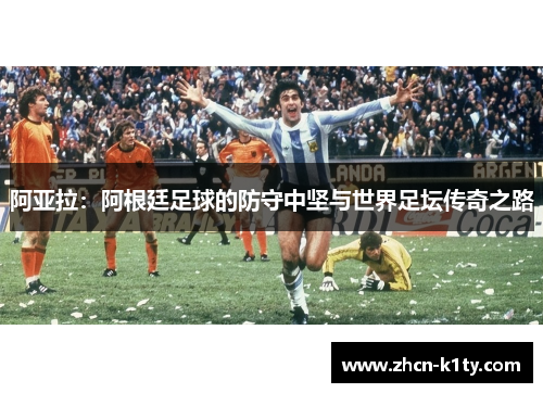 阿亚拉：阿根廷足球的防守中坚与世界足坛传奇之路