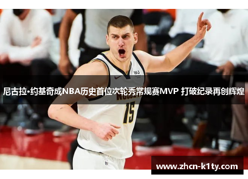 尼古拉·约基奇成NBA历史首位次轮秀常规赛MVP 打破纪录再创辉煌