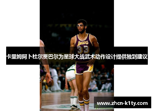 卡里姆阿卜杜尔贾巴尔为星球大战武术动作设计提供独到建议
