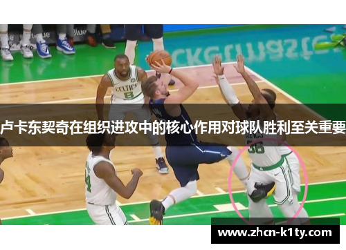 卢卡东契奇在组织进攻中的核心作用对球队胜利至关重要