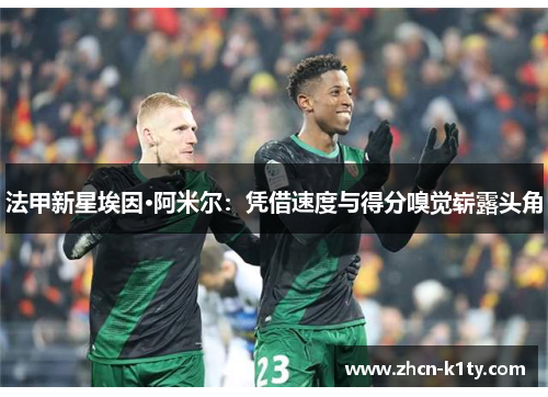 法甲新星埃因·阿米尔：凭借速度与得分嗅觉崭露头角
