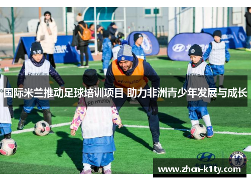 国际米兰推动足球培训项目 助力非洲青少年发展与成长