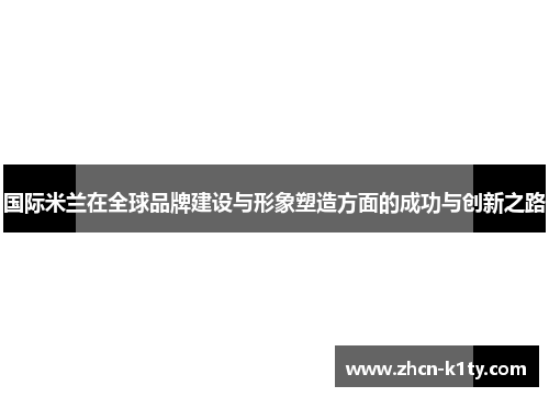 国际米兰在全球品牌建设与形象塑造方面的成功与创新之路