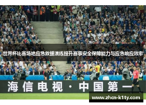世界杯比赛场地应急救援演练提升赛事安全保障能力与应急响应效率