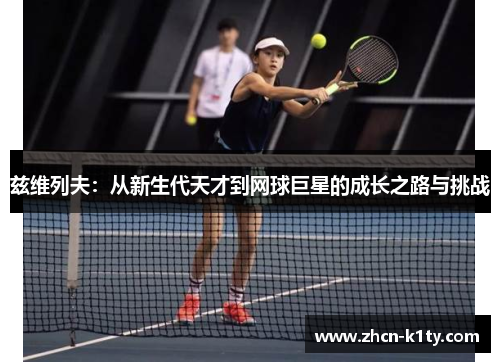 兹维列夫：从新生代天才到网球巨星的成长之路与挑战