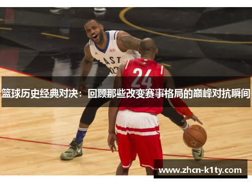 篮球历史经典对决：回顾那些改变赛事格局的巅峰对抗瞬间