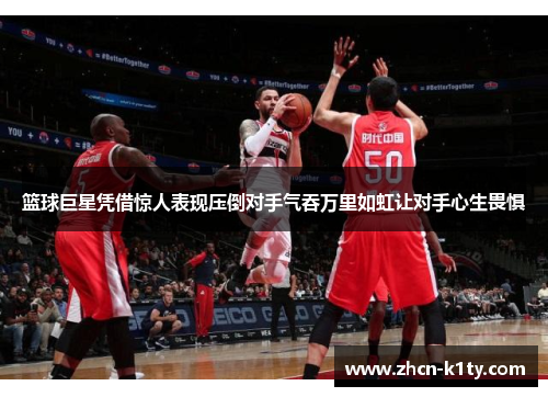 篮球巨星凭借惊人表现压倒对手气吞万里如虹让对手心生畏惧
