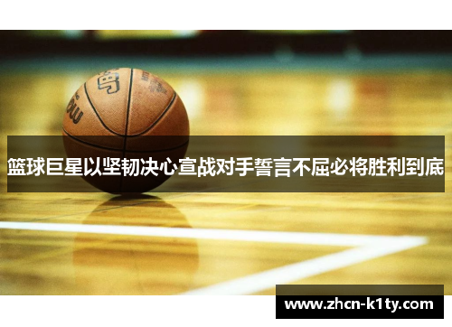 篮球巨星以坚韧决心宣战对手誓言不屈必将胜利到底