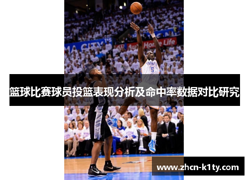 篮球比赛球员投篮表现分析及命中率数据对比研究