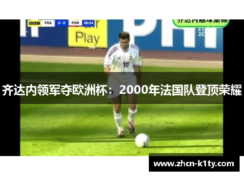 齐达内领军夺欧洲杯：2000年法国队登顶荣耀