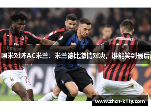 国米对阵AC米兰：米兰德比激情对决，谁能笑到最后