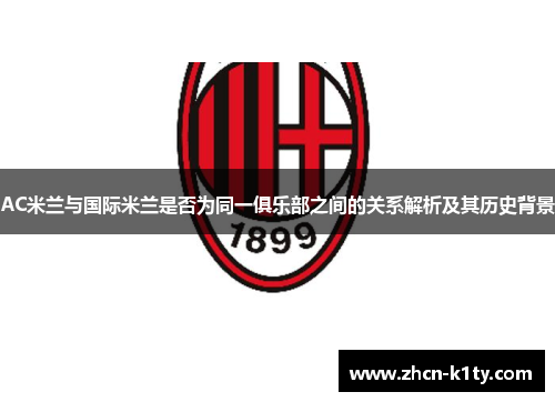 AC米兰与国际米兰是否为同一俱乐部之间的关系解析及其历史背景