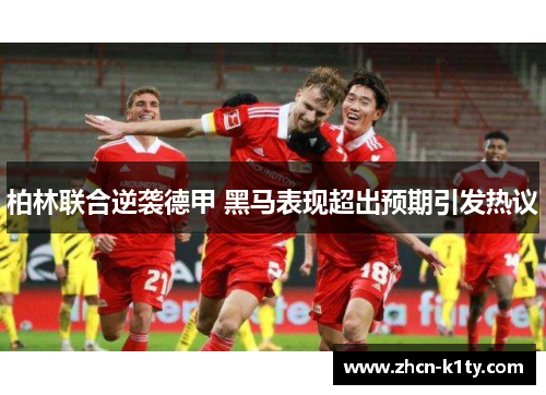 柏林联合逆袭德甲 黑马表现超出预期引发热议