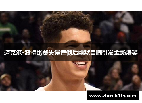 迈克尔·波特比赛失误摔倒后幽默自嘲引发全场爆笑