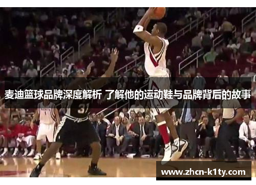 麦迪篮球品牌深度解析 了解他的运动鞋与品牌背后的故事