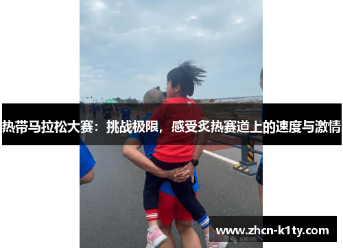 热带马拉松大赛：挑战极限，感受炙热赛道上的速度与激情