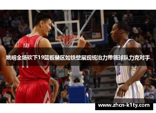 姚明全场砍下19篮板禁区如铁壁展现统治力带领球队力克对手