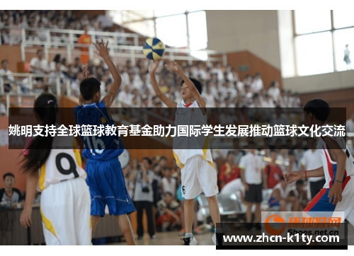 姚明支持全球篮球教育基金助力国际学生发展推动篮球文化交流