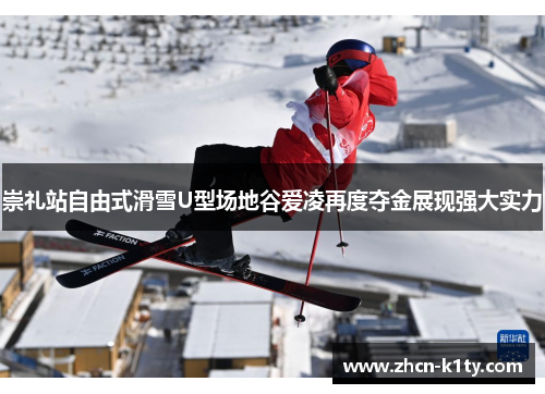 崇礼站自由式滑雪U型场地谷爱凌再度夺金展现强大实力