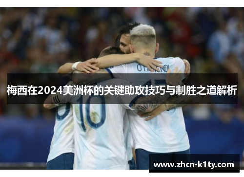 梅西在2024美洲杯的关键助攻技巧与制胜之道解析