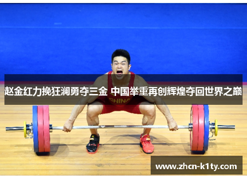 赵金红力挽狂澜勇夺三金 中国举重再创辉煌夺回世界之巅