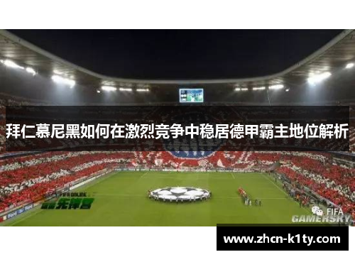 拜仁慕尼黑如何在激烈竞争中稳居德甲霸主地位解析