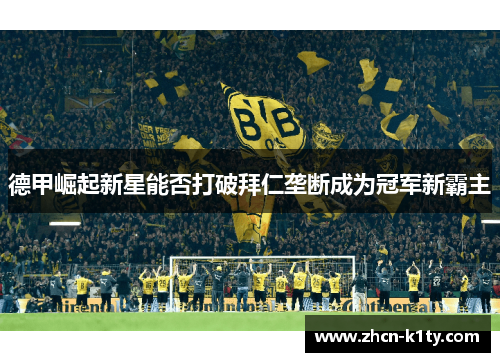 德甲崛起新星能否打破拜仁垄断成为冠军新霸主