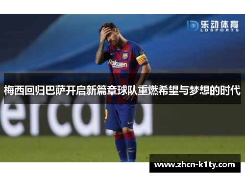 梅西回归巴萨开启新篇章球队重燃希望与梦想的时代
