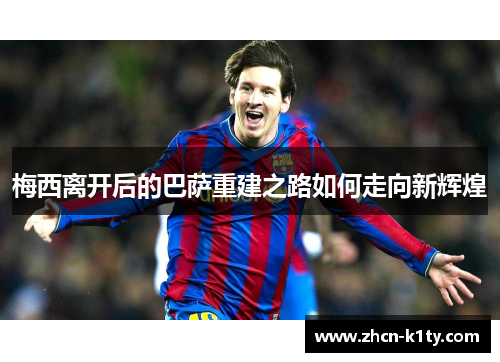 梅西离开后的巴萨重建之路如何走向新辉煌