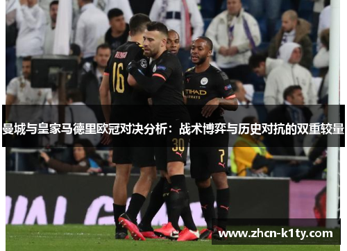 曼城与皇家马德里欧冠对决分析：战术博弈与历史对抗的双重较量