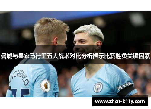 曼城与皇家马德里五大战术对比分析揭示比赛胜负关键因素