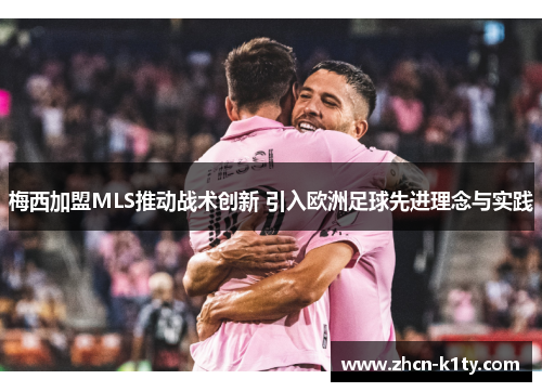 梅西加盟MLS推动战术创新 引入欧洲足球先进理念与实践