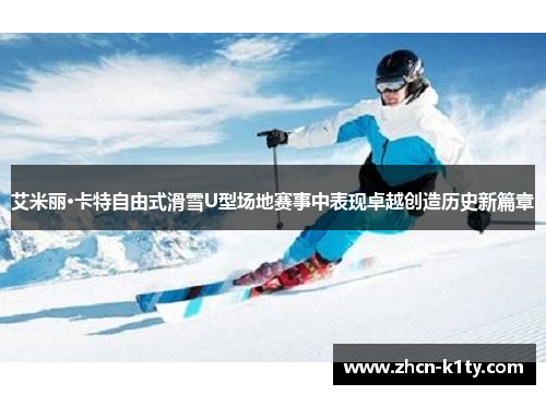艾米丽·卡特自由式滑雪U型场地赛事中表现卓越创造历史新篇章