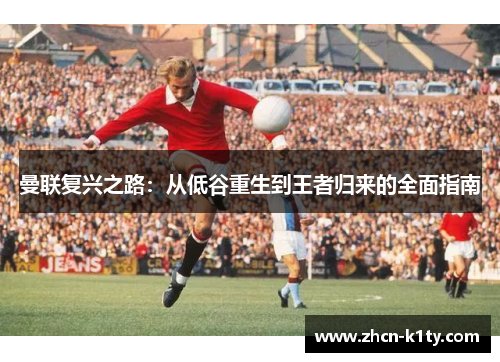 曼联复兴之路：从低谷重生到王者归来的全面指南
