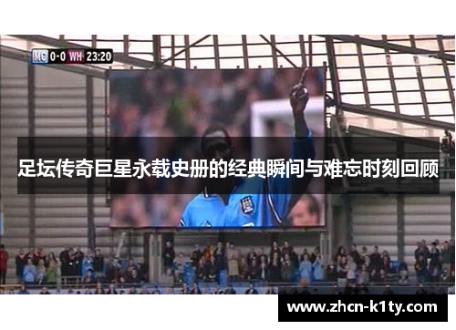 足坛传奇巨星永载史册的经典瞬间与难忘时刻回顾