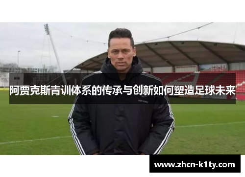 阿贾克斯青训体系的传承与创新如何塑造足球未来