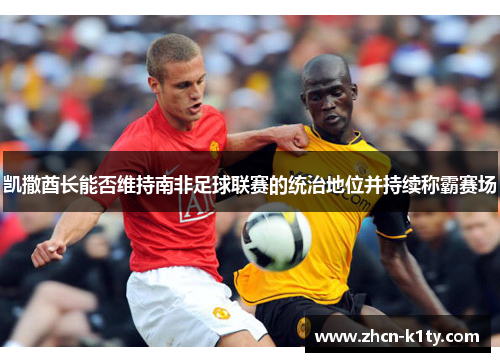 凯撒酋长能否维持南非足球联赛的统治地位并持续称霸赛场