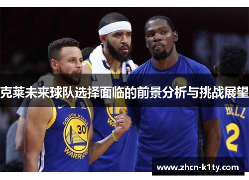 克莱未来球队选择面临的前景分析与挑战展望
