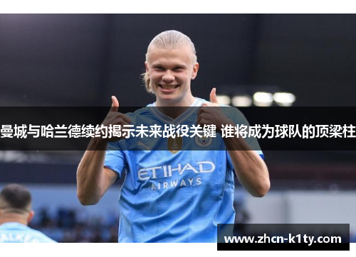 曼城与哈兰德续约揭示未来战役关键 谁将成为球队的顶梁柱