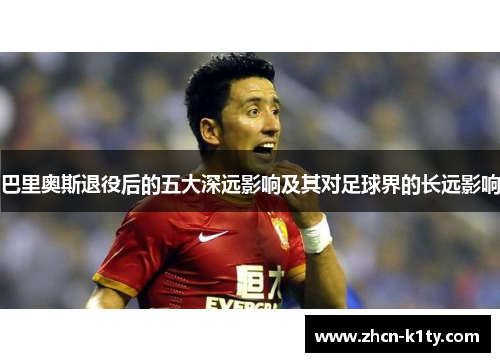 巴里奥斯退役后的五大深远影响及其对足球界的长远影响