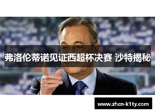 弗洛伦蒂诺见证西超杯决赛 沙特揭秘